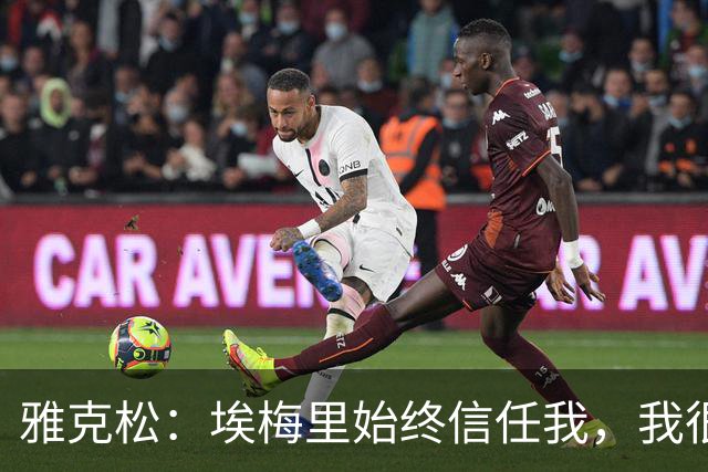 雅克松：埃梅里始终信任我，我很高兴能够再次与他合作
