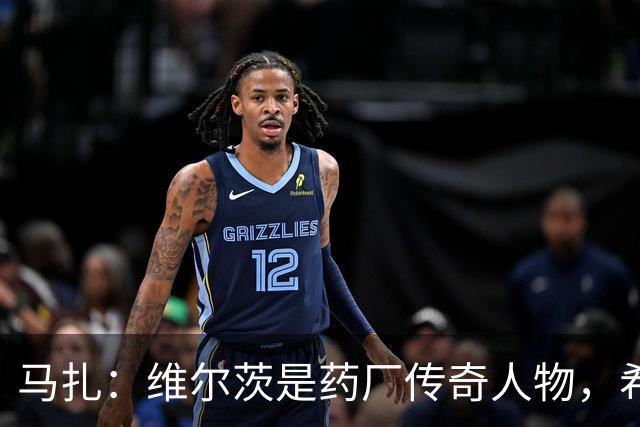 马扎：维尔茨是药厂传奇人物，希望有一天我能达到他的水准