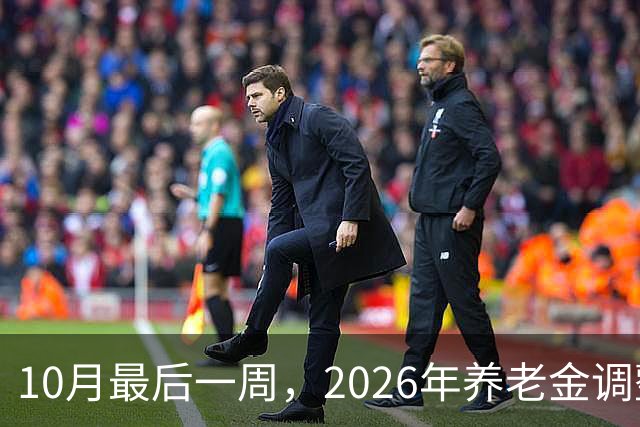 10月最后一周，2026年养老金调整会公布吗？我的看法可能让你失望