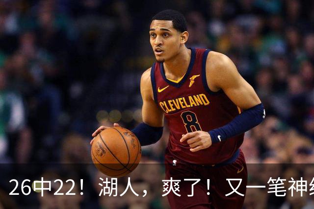 26中22！湖人，爽了！又一笔神级重磅签约