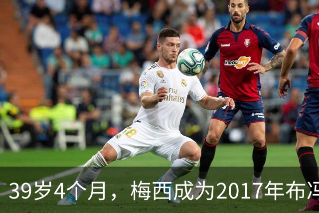 39岁4个月，梅西成为2017年布冯以来金球奖前十最年长球员