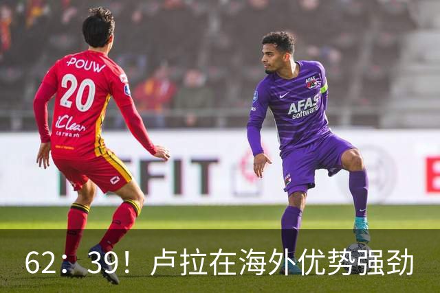 62：39！卢拉在海外优势强劲