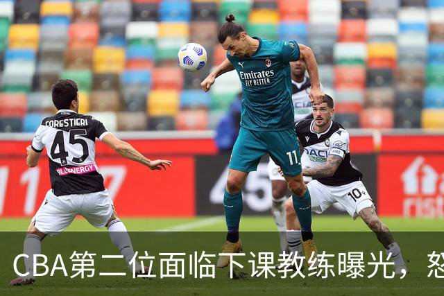 CBA第二位面临下课教练曝光，怒喷球迷被重罚，杨鸣有望接替