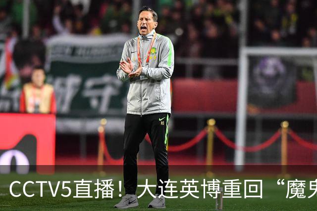 CCTV5直播！大连英博重回“魔鬼主场”，超6万球迷见证，赢球或首夺中超冠军