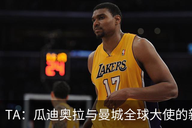 TA：瓜迪奥拉与曼城全球大使的新角色