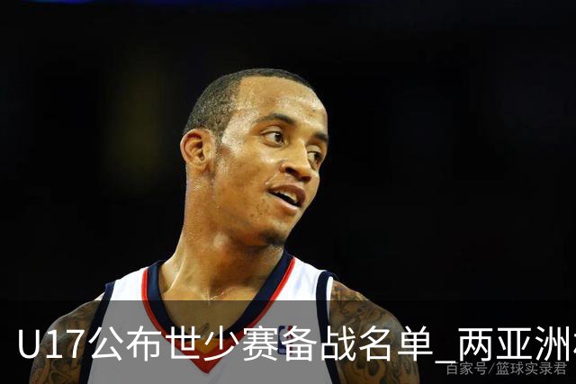 U17公布世少赛备战名单 两亚洲杯功臣落选引争议